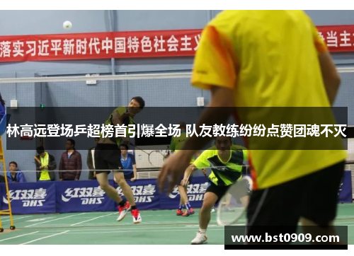 林高远登场乒超榜首引爆全场 队友教练纷纷点赞团魂不灭 林高远登场乒超榜首引爆全场 队友教练纷纷点赞团魂不灭