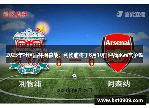 2025年社区盾杯揭幕战:利物浦将于8月10日迎战水晶宫争锋 2025年社区盾杯揭幕战:利物浦将于8月10日迎战水晶宫争锋