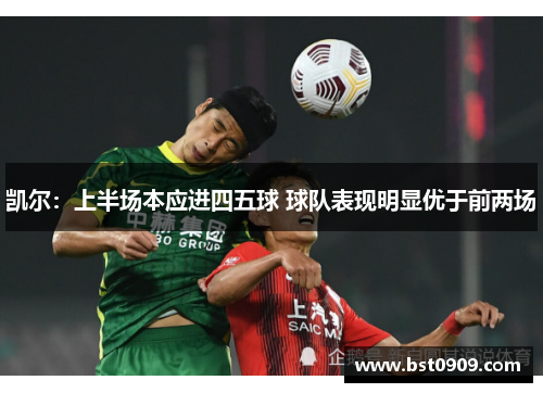 凯尔:上半场本应进四五球 球队表现明显优于前两场 凯尔:上半场本应进四五球 球队表现明显优于前两场