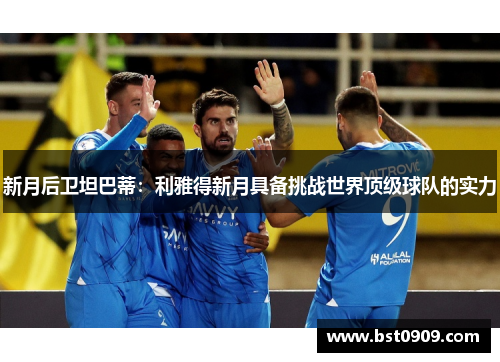 新月后卫坦巴蒂:利雅得新月具备挑战世界顶级球队的实力 新月后卫坦巴蒂:利雅得新月具备挑战世界顶级球队的实力