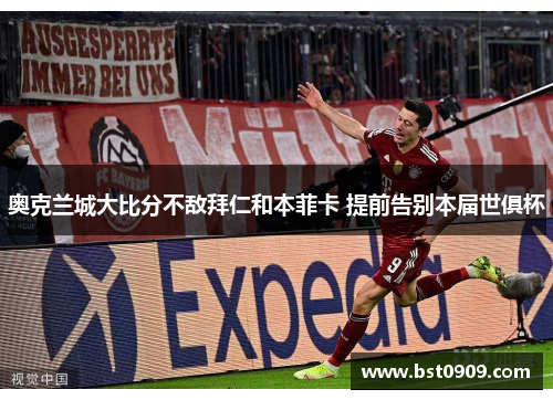 奥克兰城大比分不敌拜仁和本菲卡 提前告别本届世俱杯 奥克兰城大比分不敌拜仁和本菲卡 提前告别本届世俱杯