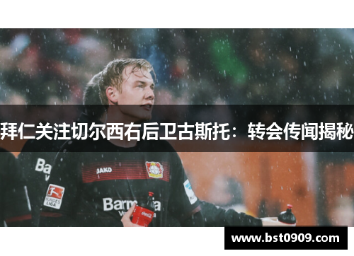 拜仁关注切尔西右后卫古斯托:转会传闻揭秘 拜仁关注切尔西右后卫古斯托:转会传闻揭秘
