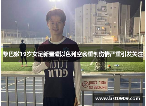 黎巴嫩19岁女足新星遭以色列空袭重创伤情严重引发关注 黎巴嫩19岁女足新星遭以色列空袭重创伤情严重引发关注