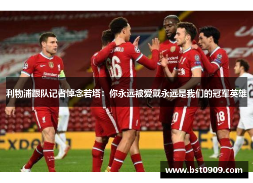 利物浦跟队记者悼念若塔:你永远被爱戴永远是我们的冠军英雄 利物浦跟队记者悼念若塔:你永远被爱戴永远是我们的冠军英雄